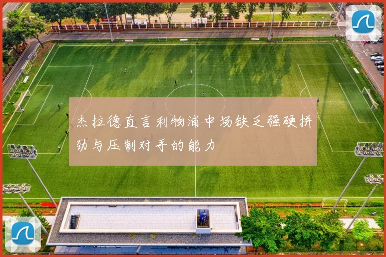 杰拉德直言利物浦中场缺乏强硬拼劲与压制对手的能力